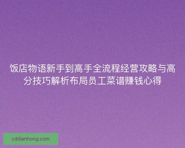 饭店物语新手到高手全流程经营攻略与高分技巧解析布局员工菜谱赚钱心得