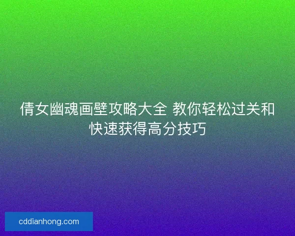 倩女幽魂画壁攻略大全 教你轻松过关和快速获得高分技巧