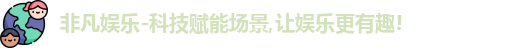 非凡娱乐-科技赋能场景,让娱乐更有趣!